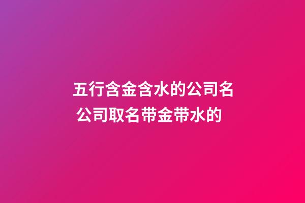 五行含金含水的公司名 公司取名带金带水的-第1张-公司起名-玄机派
